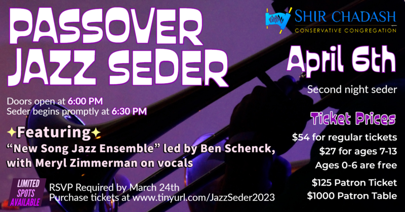 		                                		                                    <a href="/form/JazzSeder2023"
		                                    	target="_blank">
		                                		                                <span class="slider_title">
		                                    Celebrate Passover at Shir Chadash with Our Annual Jazz Seder		                                </span>
		                                		                                </a>
		                                		                                
		                                		                            	                            	
		                            <span class="slider_description">Second night seder featuring "New Song Jazz Ensemble" led by Ben Schenck, and Meryl Zimmerman on vocals.</span>
		                            		                            		                            <a href="/form/JazzSeder2023" class="slider_link"
		                            	target="_blank">
		                            	Learn More		                            </a>
		                            		                            